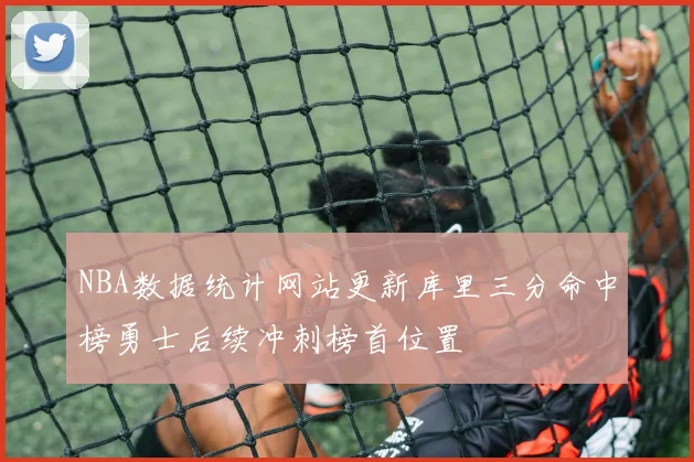 NBA数据统计网站更新库里三分命中榜勇士后续冲刺榜首位置